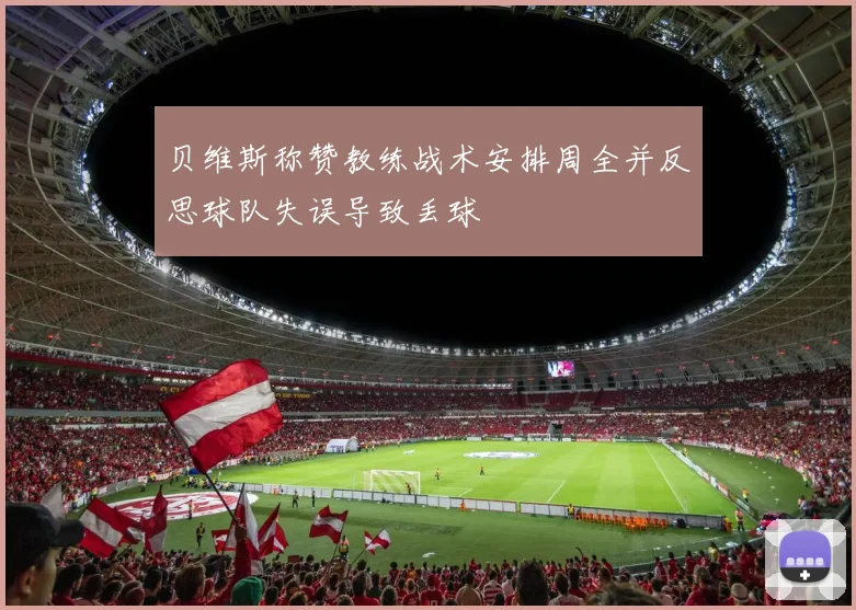 贝维斯称赞教练战术安排周全并反思球队失误导致丢球