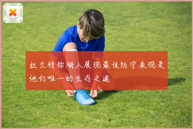 杜兰特称湖人展现最佳防守表现是他们唯一的生存之道