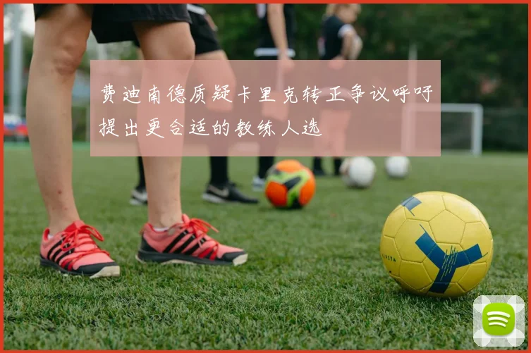 费迪南德质疑卡里克转正争议呼吁提出更合适的教练人选