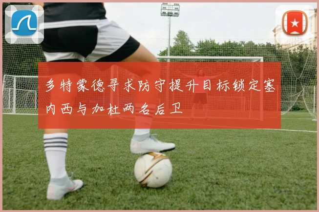 多特蒙德寻求防守提升目标锁定塞内西与加杜两名后卫